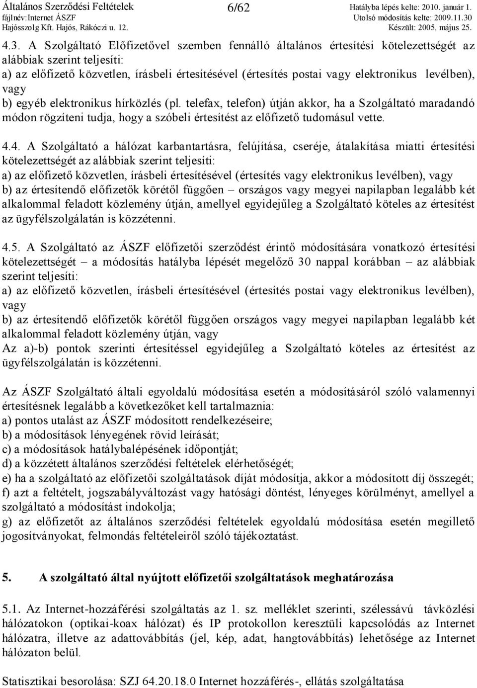 levélben), vagy b) egyéb elektronikus hírközlés (pl. telefax, telefon) útján akkor, ha a Szolgáltató maradandó módon rögzíteni tudja, hogy a szóbeli értesítést az előfizető tudomásul vette. 4.