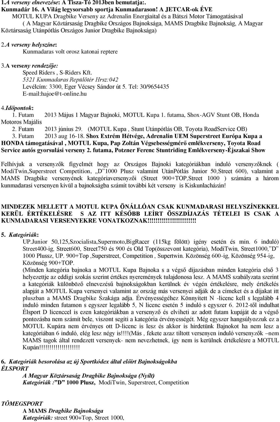 Utánpótlás Országos Junior Dragbike Bajnoksága) 2.A verseny helyszíne: Kunmadaras volt orosz katonai reptere 3.A verseny rendezője: Speed Riders, S-Riders Kft.