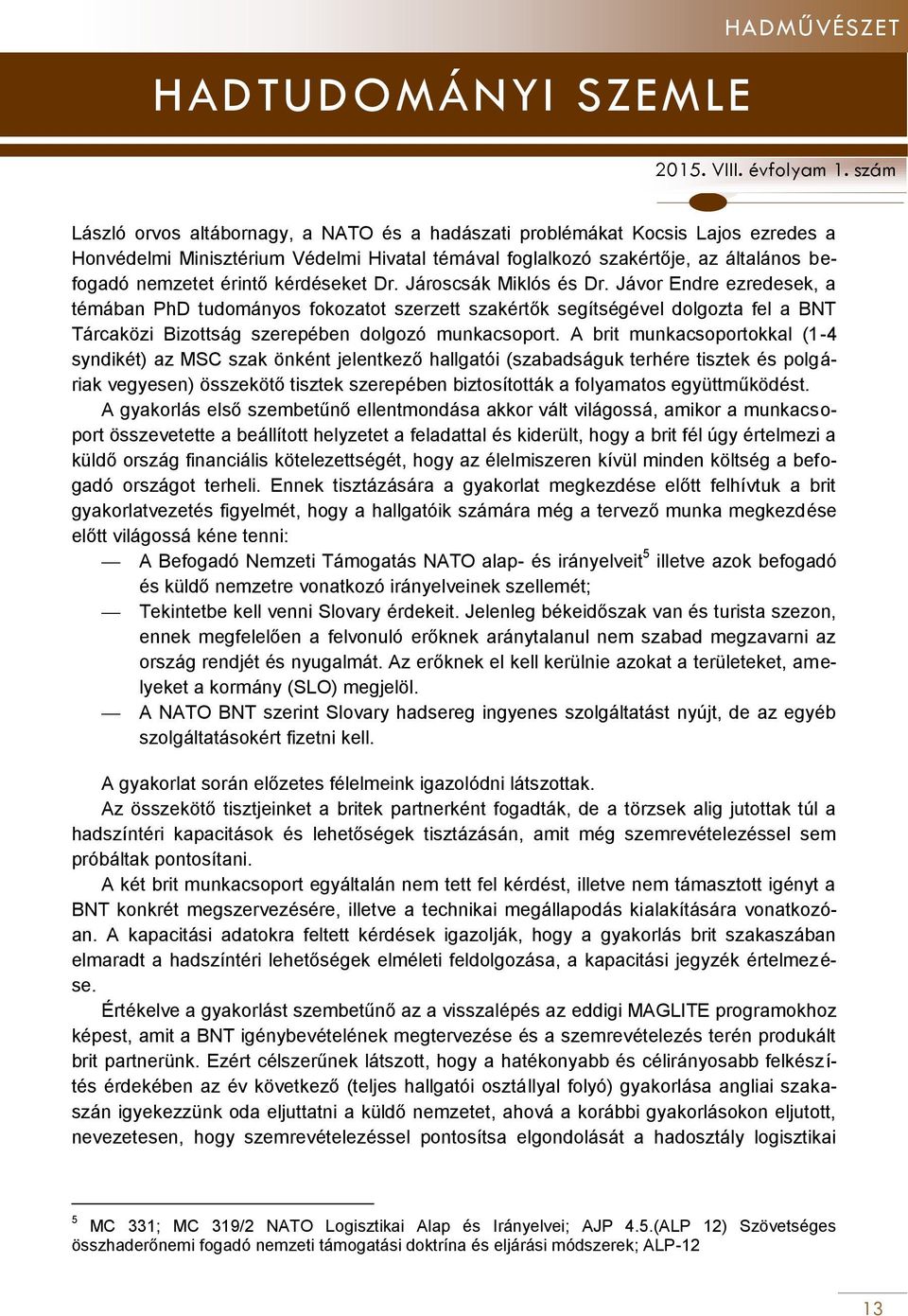 A brit munkacsoportokkal (1-4 syndikét) az MSC szak önként jelentkező hallgatói (szabadságuk terhére tisztek és polgáriak vegyesen) összekötő tisztek szerepében biztosították a folyamatos