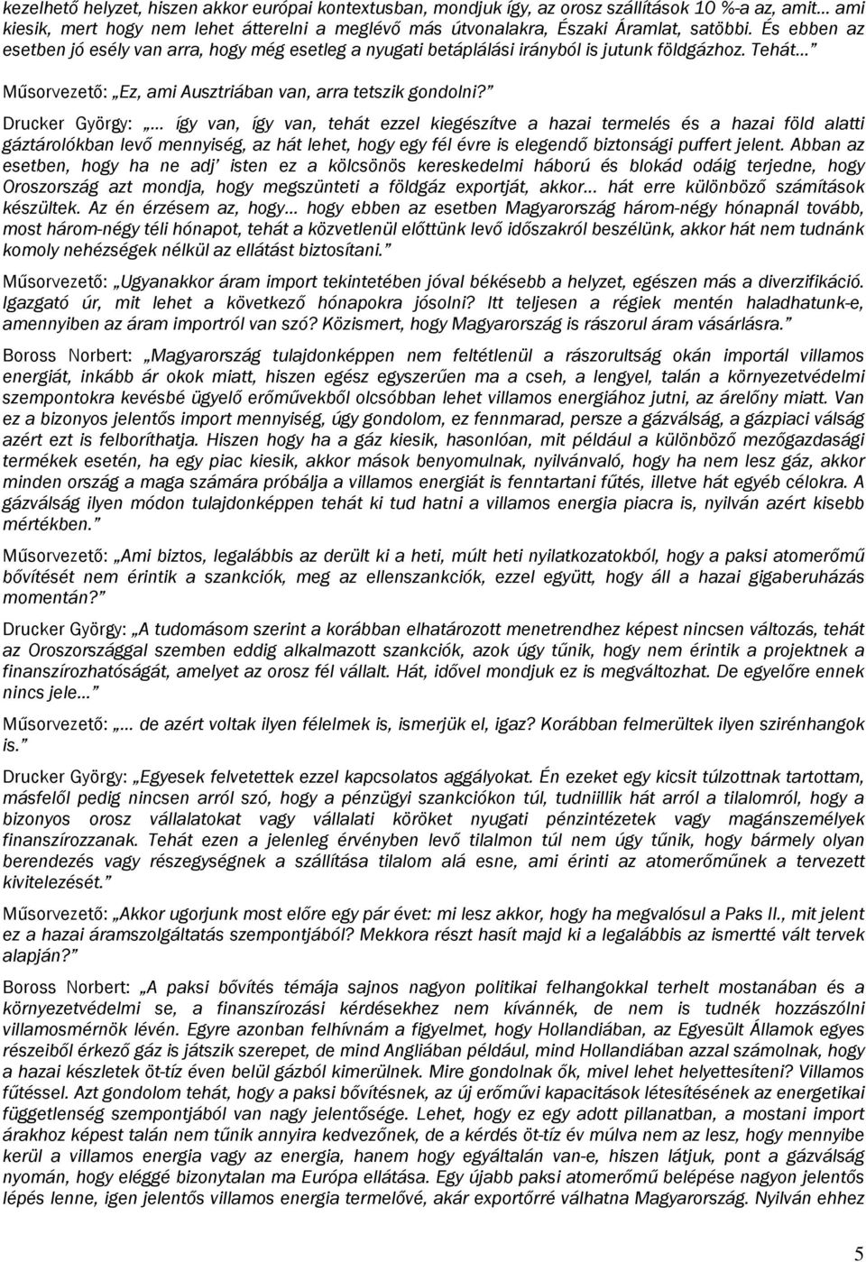 Drucker György: így van, így van, tehát ezzel kiegészítve a hazai termelés és a hazai föld alatti gáztárolókban levő mennyiség, az hát lehet, hogy egy fél évre is elegendő biztonsági puffert jelent.