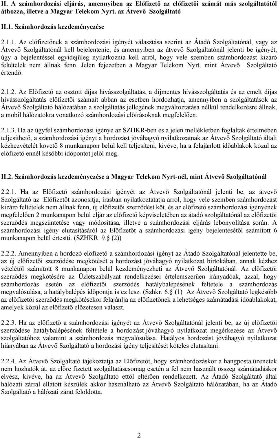 1. Az előfizetőnek a számhordozási igényét választása szerint az Átadó Szolgáltatónál, vagy az Átvevő Szolgáltatónál kell bejelentenie, és amennyiben az átvevő Szolgáltatónál jelenti be igényét, úgy