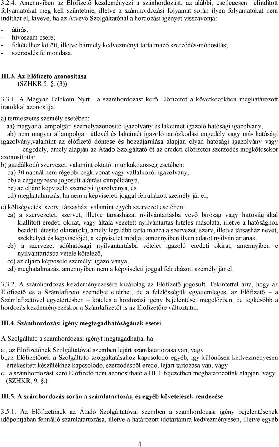 kivéve, ha az Átvevő Szolgáltatónál a hordozási igényét visszavonja: - átírás; - hívószám csere; - feltételhez kötött, illetve bármely kedvezményt tartalmazó szerződés-módosítás; - szerződés