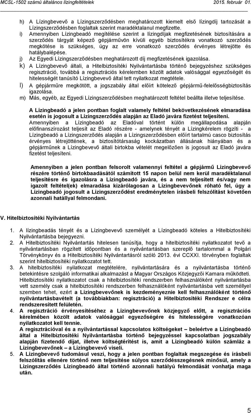 úgy az erre vonatkozó szerződés érvényes létrejötte és hatálybalépése. j) Az Egyedi Lízingszerződésben meghatározott díj megfizetésének igazolása.