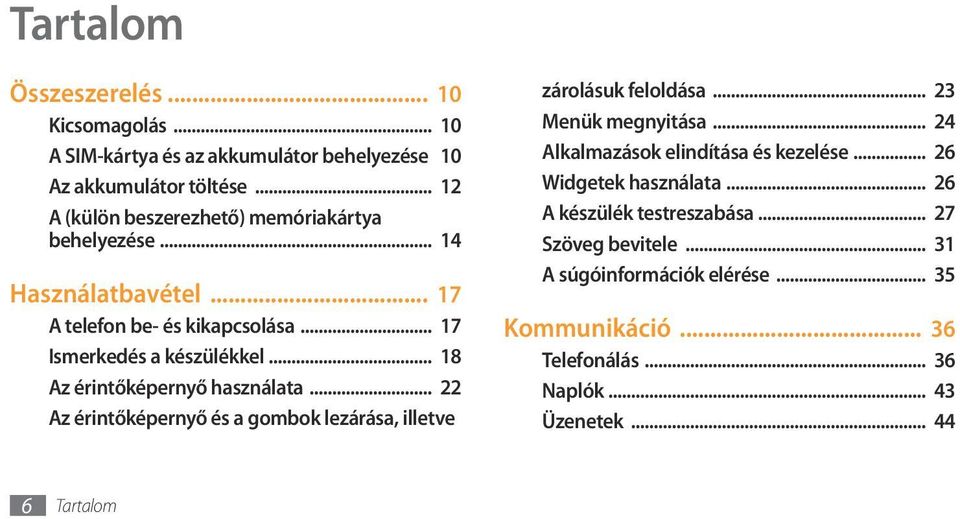 .. 18 Az érintőképernyő használata... 22 Az érintőképernyő és a gombok lezárása, illetve zárolásuk feloldása... 23 Menük megnyitása.