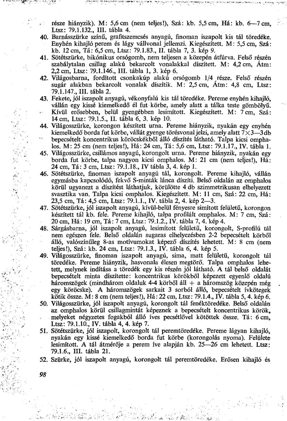 Sötétszürke, bikónikus orsógomb, nem teljesen a közepén átfúrva. Felsó' részén szabálytalan csillag alakú bekarcolt vonalakkal díszített. M: 4,2 cm, Átm: 2,2 cm, Ltsz: 79.1.146., III. tábla 1, 3.