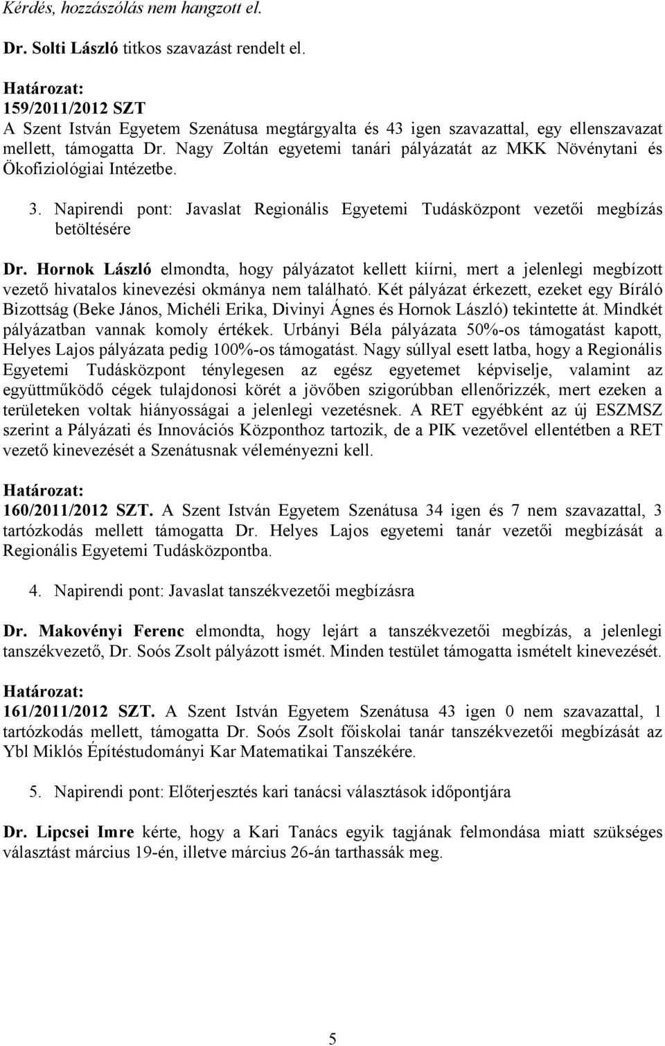 Nagy Zoltán egyetemi tanári pályázatát az MKK Növénytani és Ökofiziológiai Intézetbe. 3. Napirendi pont: Javaslat Regionális Egyetemi Tudásközpont vezetői megbízás betöltésére Dr.