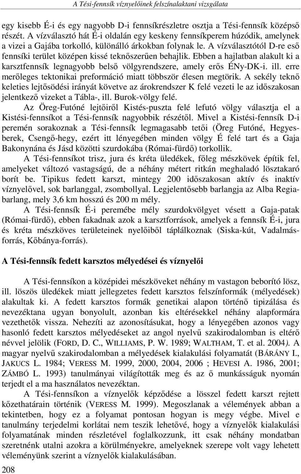 A vízválasztótól D-re eső fennsíki terület középen kissé teknőszerűen behajlik. Ebben a hajlatban alakult ki a karsztfennsík legnagyobb belső völgyrendszere, amely erős ÉNy-DK-i. ill.