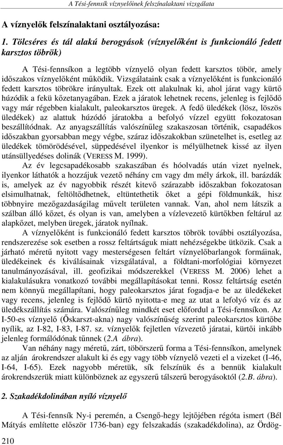 Vizsgálataink csak a víznyelőként is funkcionáló fedett karsztos töbrökre irányultak. Ezek ott alakulnak ki, ahol járat vagy kürtő húzódik a fekü kőzetanyagában.