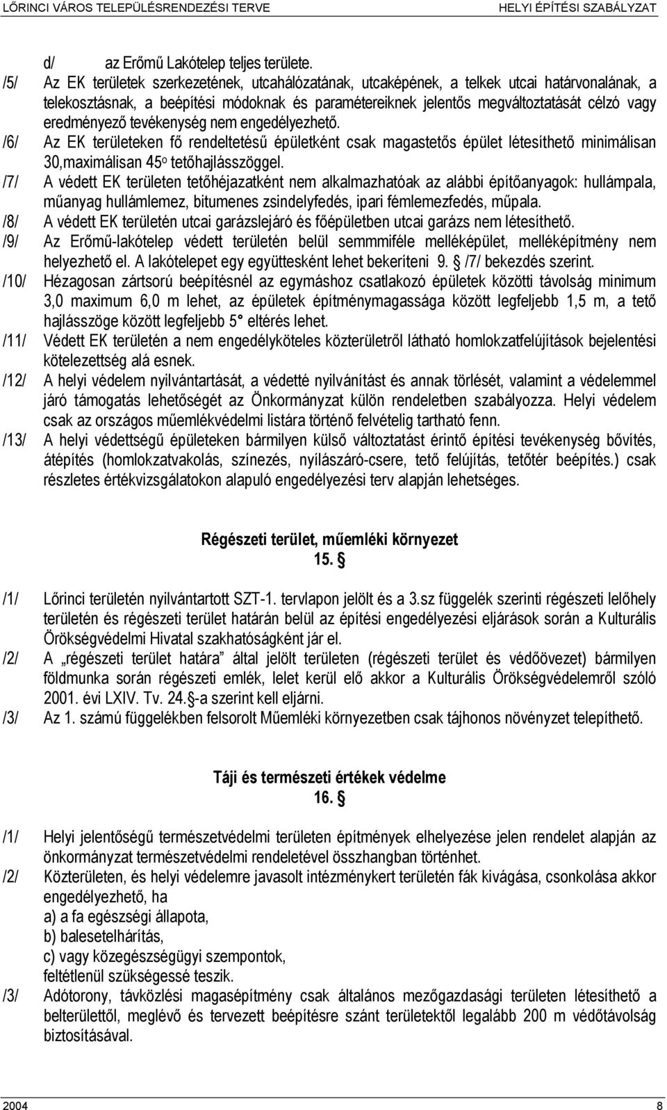 eredményező tevékenység nem engedélyezhető. /6/ Az EK területeken fő rendeltetésű épületként csak magastetős épület létesíthető minimálisan 30,maximálisan 45 o tetőhajlásszöggel.