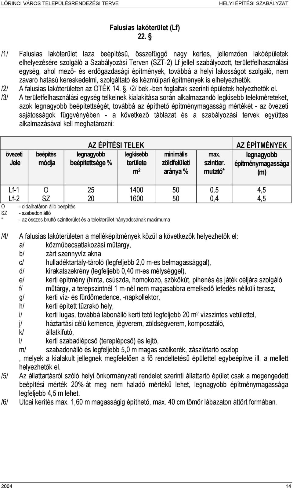 mező- és erdőgazdasági építmények, továbbá a helyi lakosságot szolgáló, nem zavaró hatású kereskedelmi, szolgáltató és kézműipari építmények is elhelyezhetők. /2/ A falusias lakóterületen az OTÉK 14.