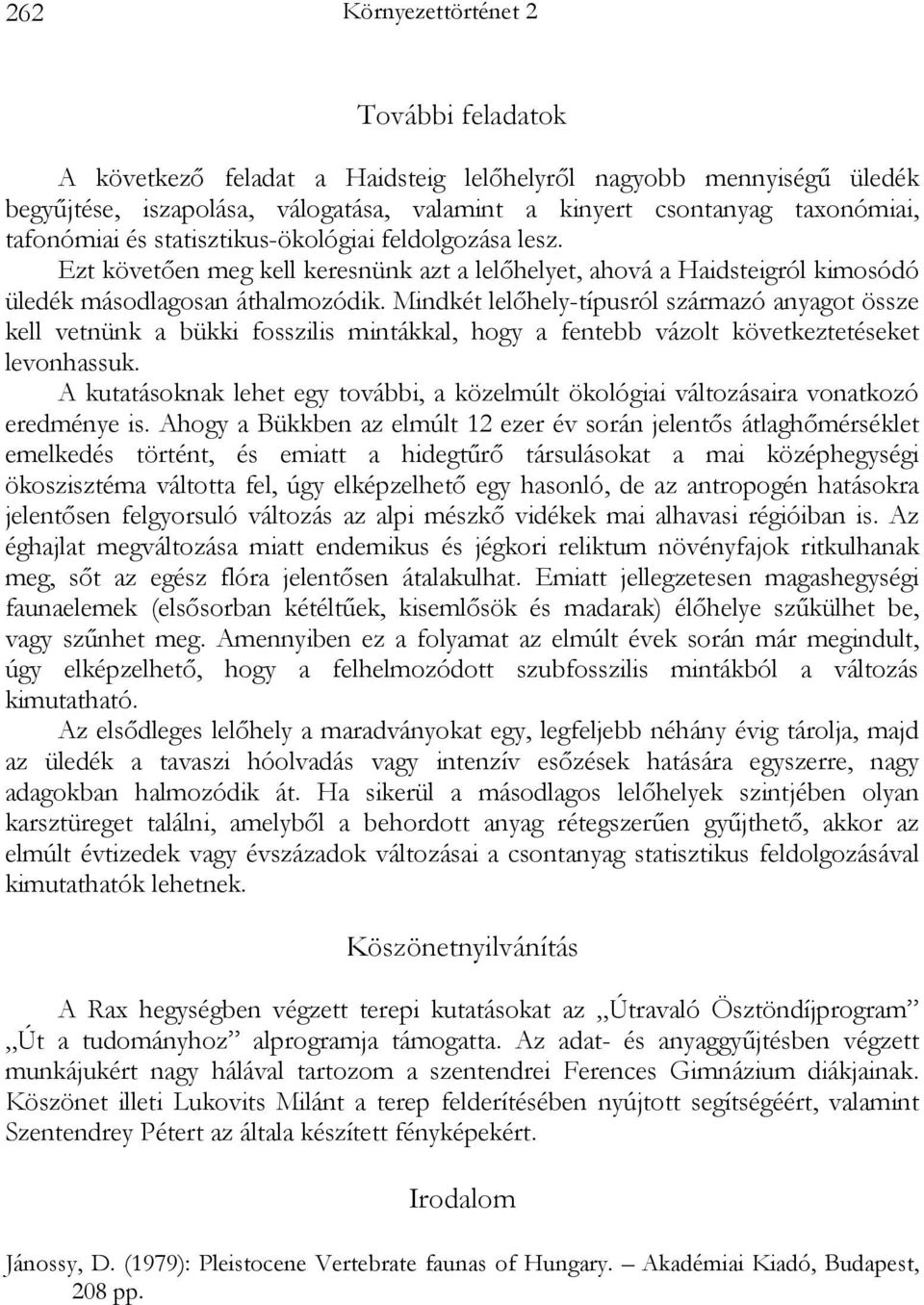 Mindkét lelőhely-típusról származó anyagot össze kell vetnünk a bükki fosszilis mintákkal, hogy a fentebb vázolt következtetéseket levonhassuk.