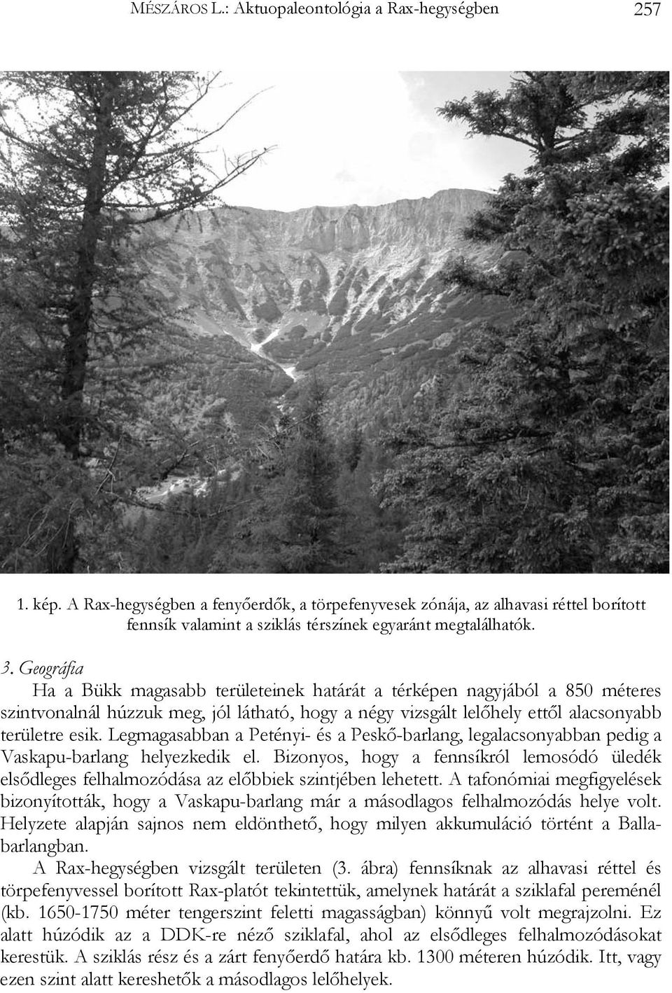 Geográfia Ha a Bükk magasabb területeinek határát a térképen nagyjából a 850 méteres szintvonalnál húzzuk meg, jól látható, hogy a négy vizsgált lelőhely ettől alacsonyabb területre esik.