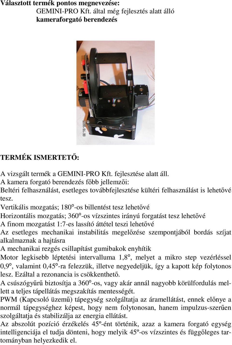 Vertikális mozgatás; 180-os billentést tesz lehetvé Horizontális mozgatás; 360-os vízszintes irányú forgatást tesz lehetvé A finom mozgatást 1:7-es lassító áttétel teszi lehetvé Az esetleges