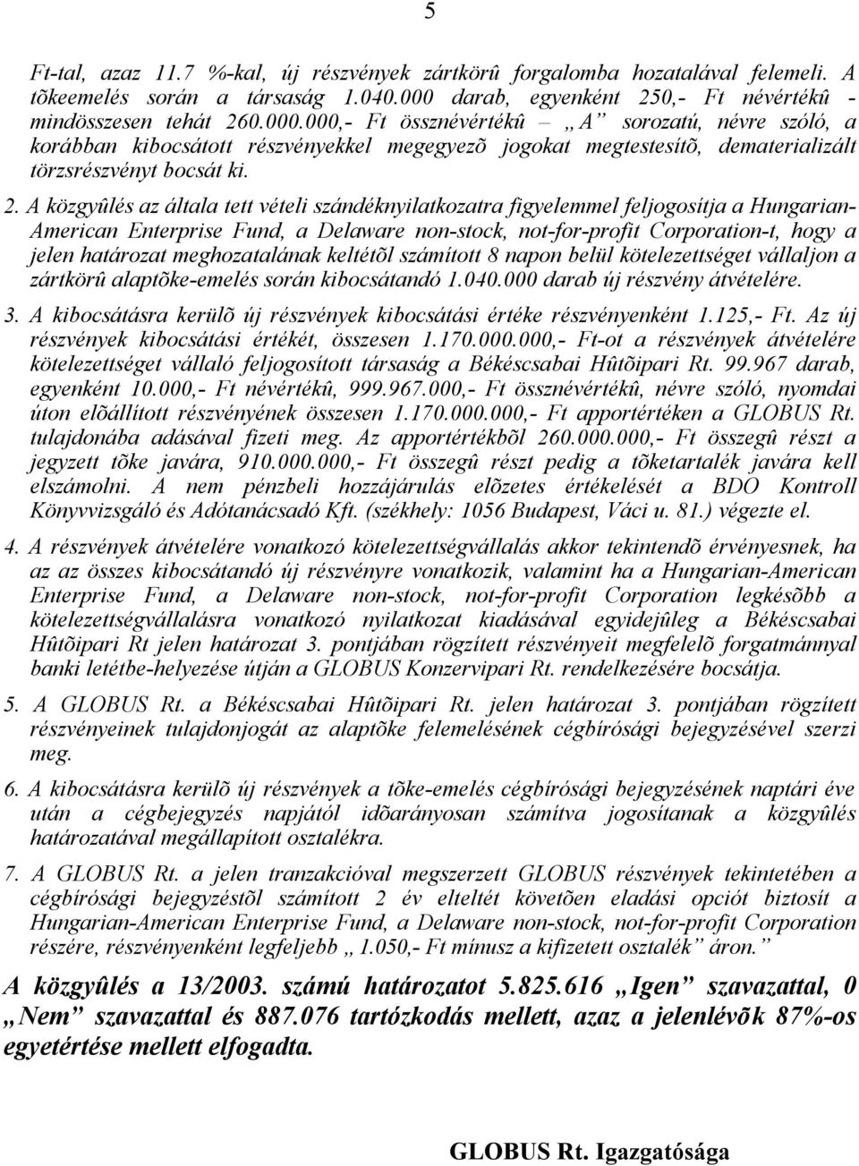 000,- Ft össznévértékû A sorozatú, névre szóló, a korábban kibocsátott részvényekkel megegyezõ jogokat megtestesítõ, dematerializált törzsrészvényt bocsát ki. 2.