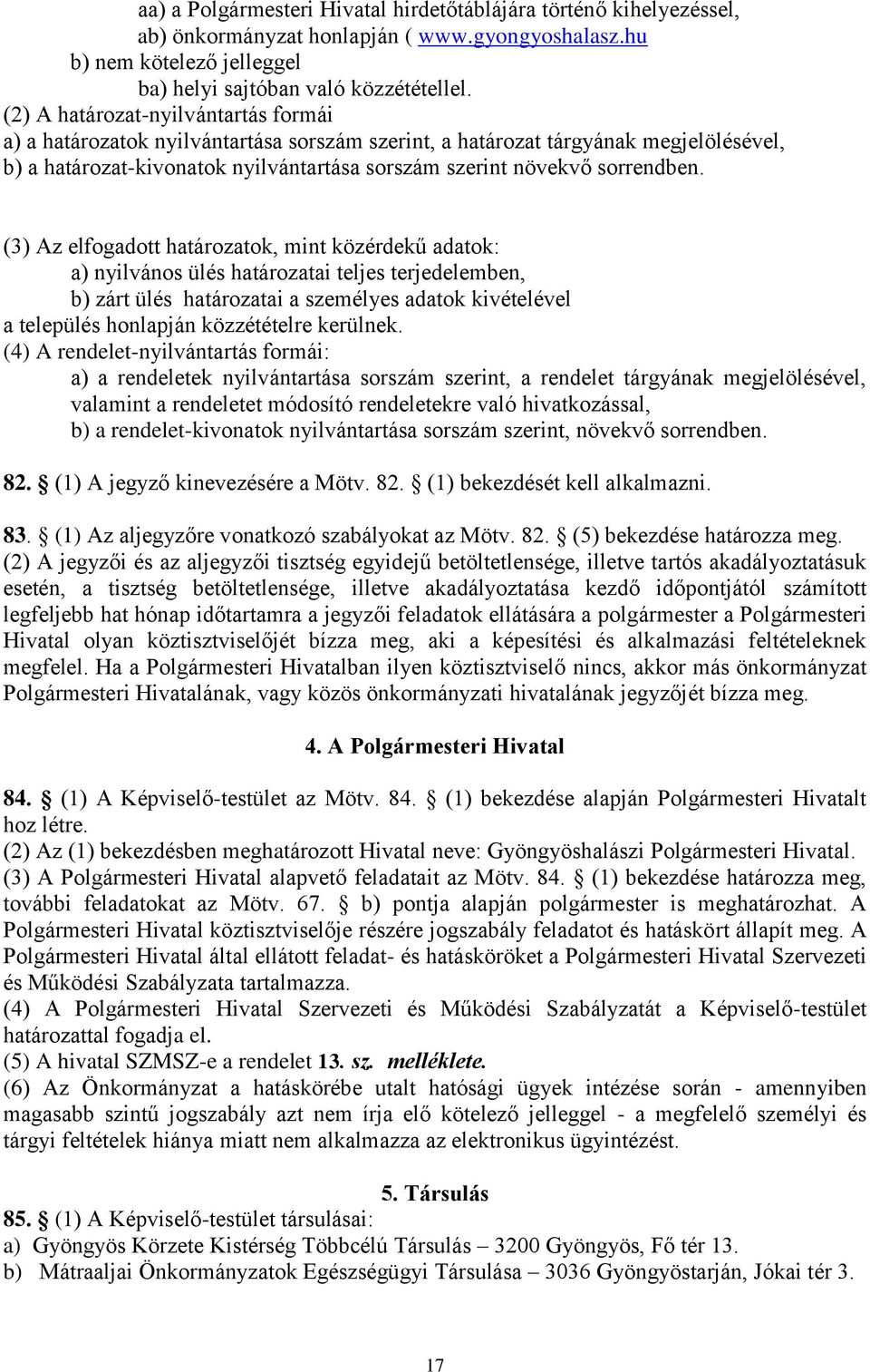 (3) Az elfogadott határozatok, mint közérdekű adatok: a) nyilvános ülés határozatai teljes terjedelemben, b) zárt ülés határozatai a személyes adatok kivételével a település honlapján közzétételre