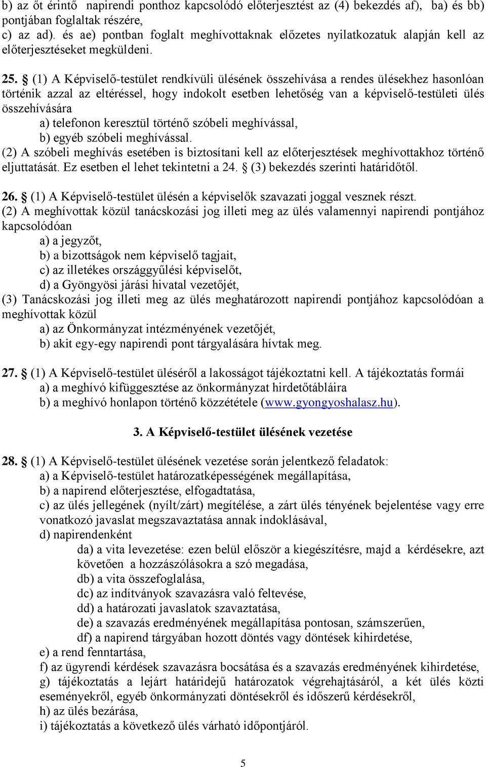 (1) A Képviselő-testület rendkívüli ülésének összehívása a rendes ülésekhez hasonlóan történik azzal az eltéréssel, hogy indokolt esetben lehetőség van a képviselő-testületi ülés összehívására a)