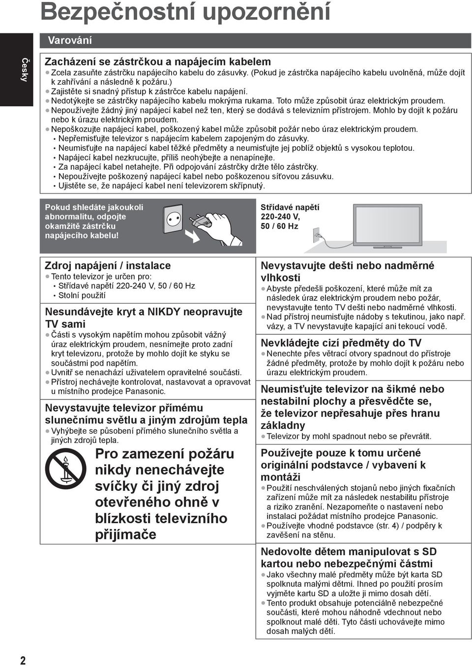 Nedotýkejte se zástrčky napájecího kabelu mokrýma rukama. Toto může způsobit úraz elektrickým proudem. Nepoužívejte žádný jiný napájecí kabel než ten, který se dodává s televizním přístrojem.