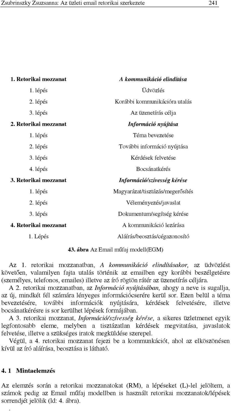 Retorikai mozzanat Információ/szívesség kérése 1. lépés Magyarázat/tisztázás/megerősítés 2. lépés Véleményezés/javaslat 3. lépés Dokumentum/segítség kérése 4.