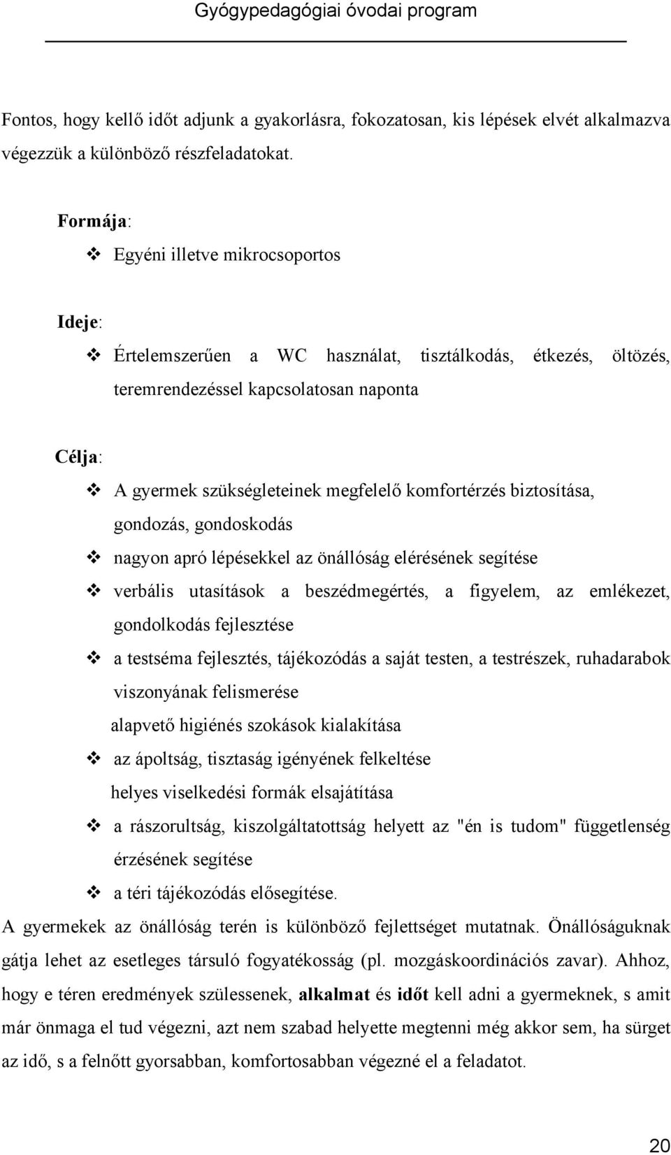 komfortérzés biztosítása, gondozás, gondoskodás nagyon apró lépésekkel az önállóság elérésének segítése verbális utasítások a beszédmegértés, a figyelem, az emlékezet, gondolkodás fejlesztése a