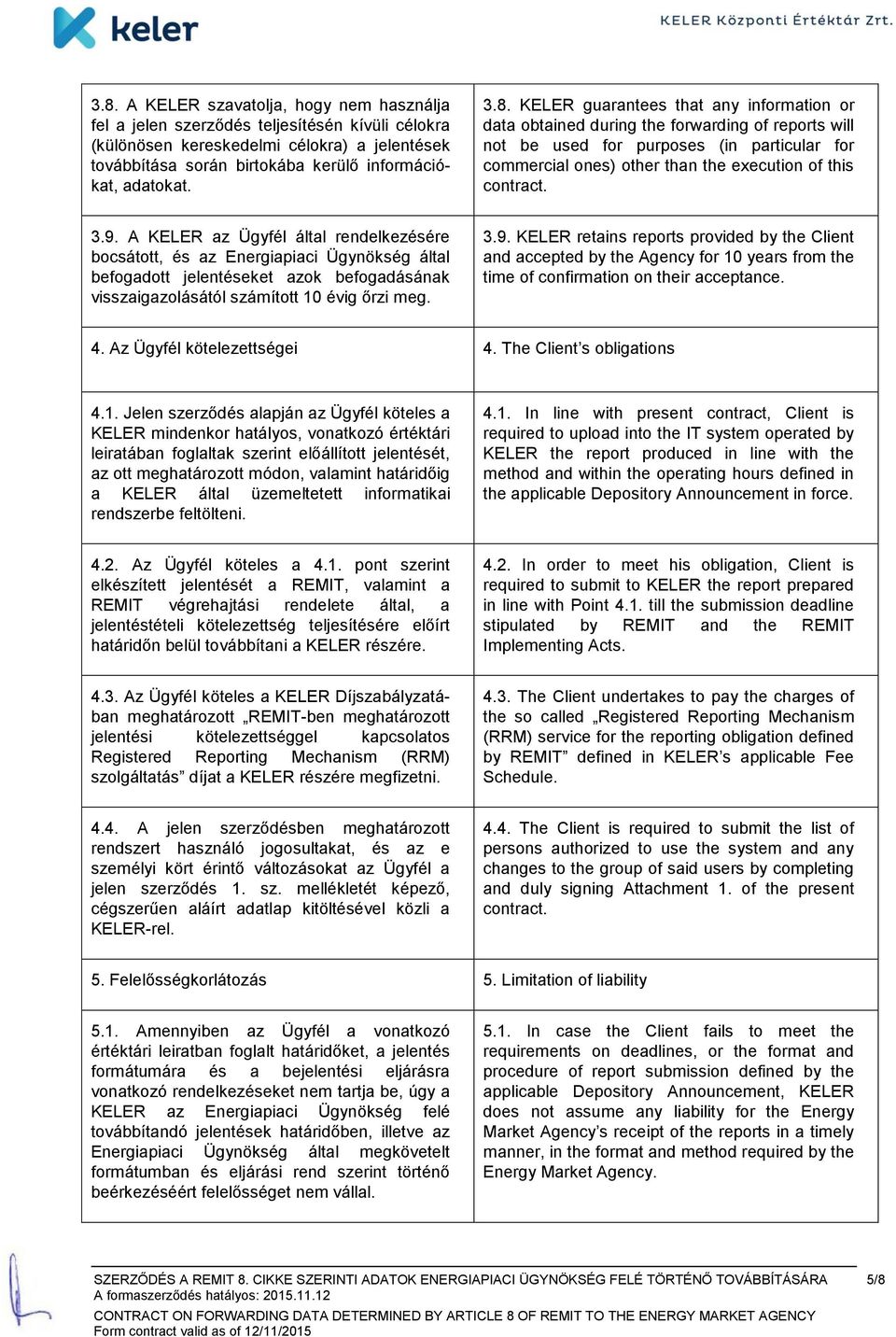 contract. 3.9. A KELER az Ügyfél által rendelkezésére bocsátott, és az Energiapiaci Ügynökség által befogadott jelentéseket azok befogadásának visszaigazolásától számított 10 évig őrzi meg. 3.9. KELER retains reports provided by the Client and accepted by the Agency for 10 years from the time of confirmation on their acceptance.