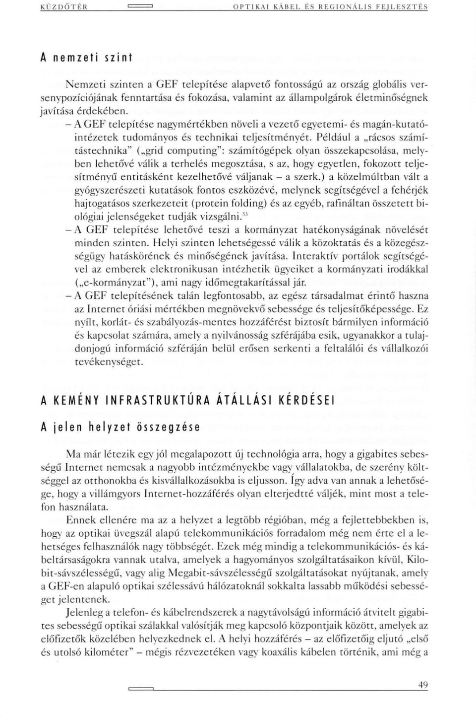 Például a rácsos számítástechnika" ( grid computing": számítógépek olyan összekapcsolása, melyben lehetővé válik a terhelés megosztása, s az, hogy egyetlen, fokozott teljesítményű entitásként