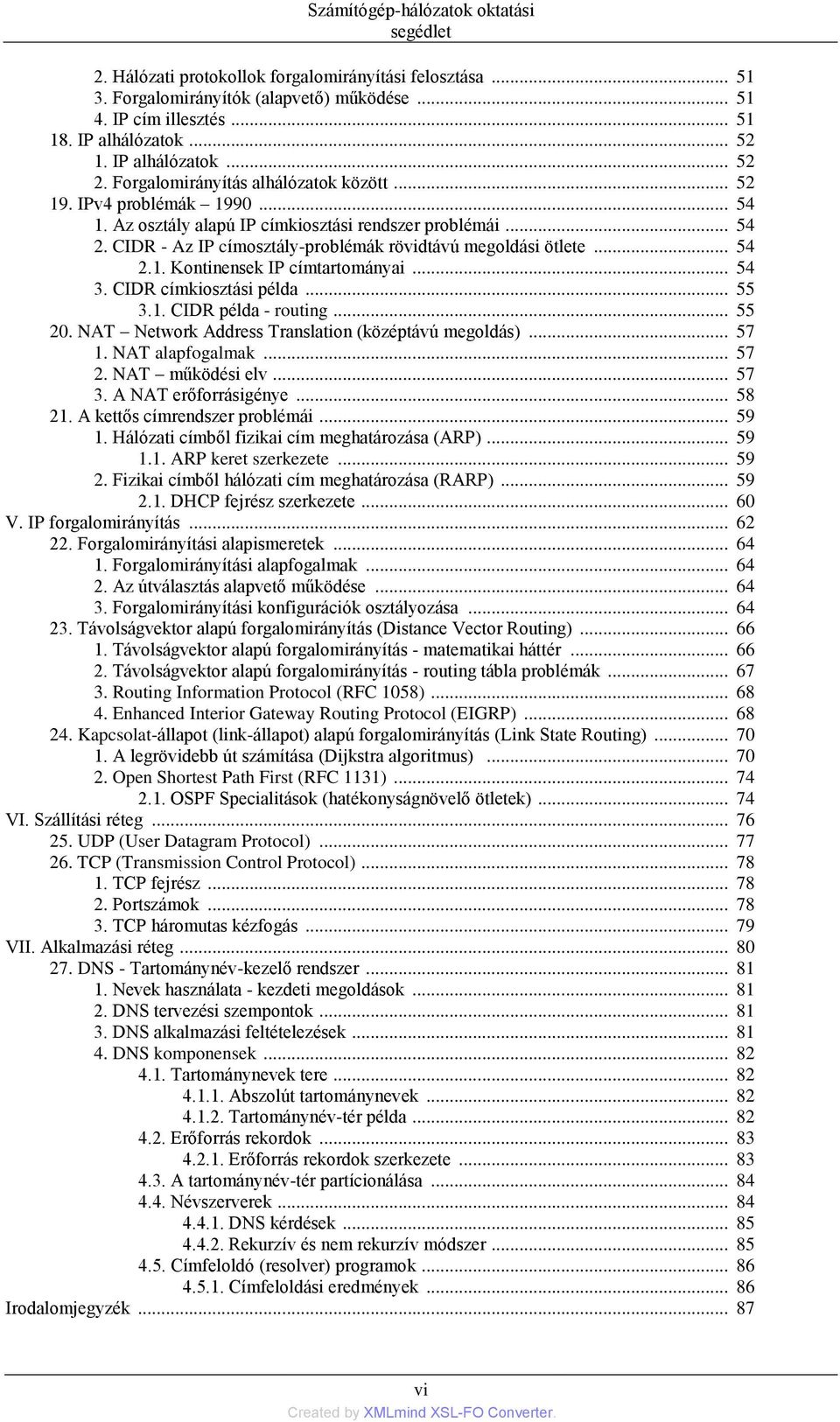 CIDR - Az IP címosztály-problémák rövidtávú megoldási ötlete... 54 2.1. Kontinensek IP címtartományai... 54 3. CIDR címkiosztási példa... 55 3.1. CIDR példa - routing... 55 20.