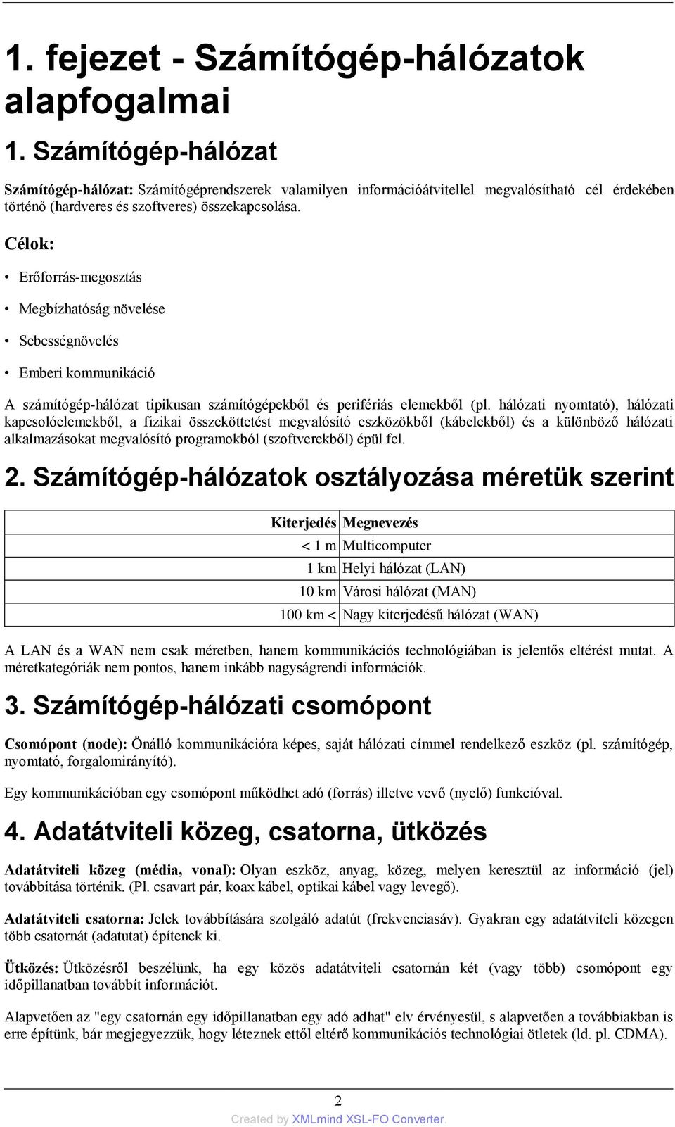 Célok: Erőforrás-megosztás Megbízhatóság növelése Sebességnövelés Emberi kommunikáció A számítógép-hálózat tipikusan számítógépekből és perifériás elemekből (pl.