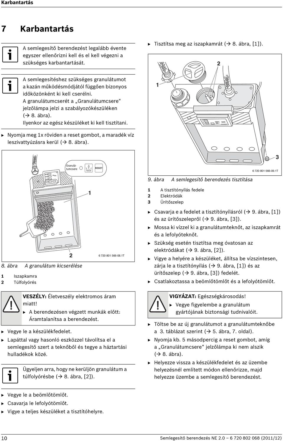 ábra). Ilyenkor az egész készüléket ki kell tisztítani. B Nyomja meg x röviden a reset gombot, a maradék víz leszivattyúzásra kerül ( 8. ábra). 3 Granulátumcsere 6 70 80 566-09.T 9.