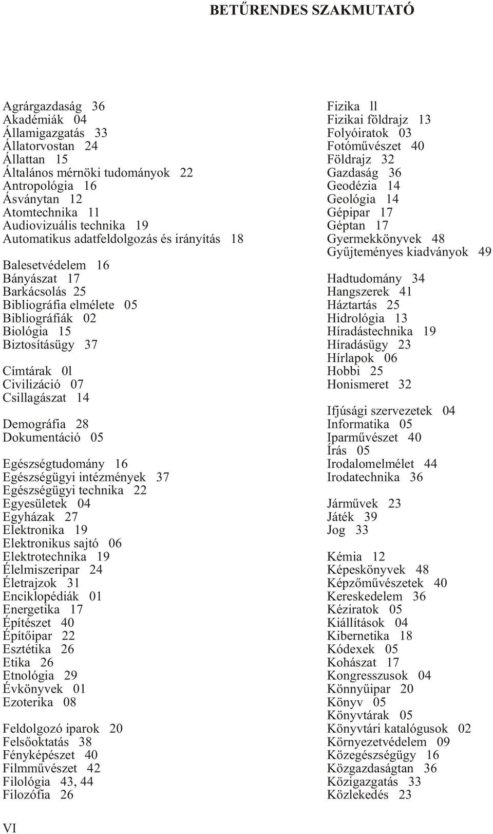 Csillagászat 14 Demográfia 28 Dokumentáció 05 Egészségtudomány 16 Egészségügyi intézmények 37 Egészségügyi technika 22 Egyesületek 04 Egyházak 27 Elektronika 19 Elektronikus sajtó 06 Elektrotechnika