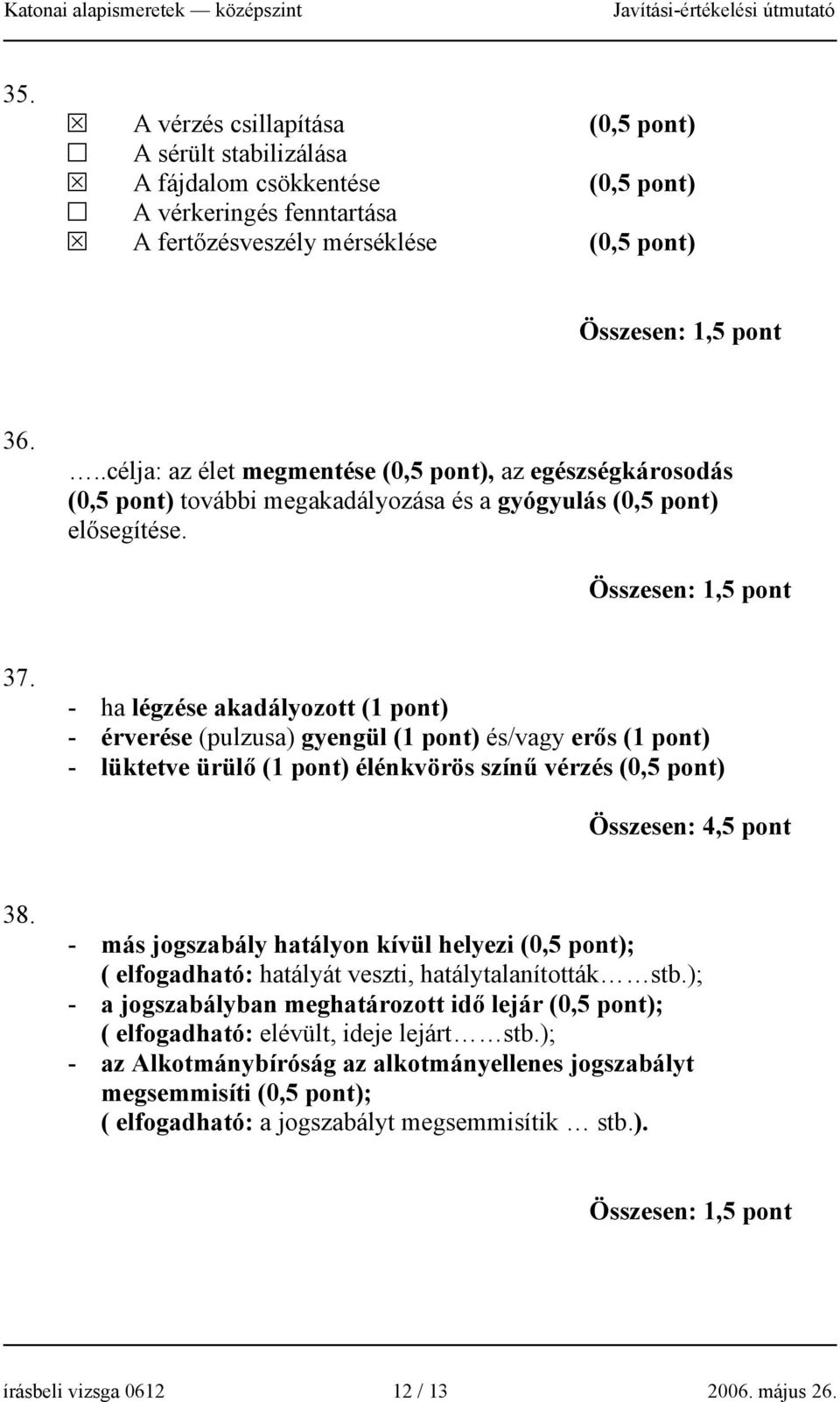 - ha légzése akadályozott (1 pont) - érverése (pulzusa) gyengül (1 pont) és/vagy erős (1 pont) - lüktetve ürülő (1 pont) élénkvörös színű vérzés (0,5 pont) Összesen: 4,5 pont 38.