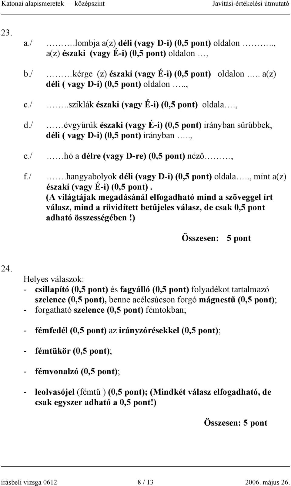 hangyabolyok déli (vagy D-i) (0,5 pont) oldala.., mint a(z) északi (vagy É-i) (0,5 pont).