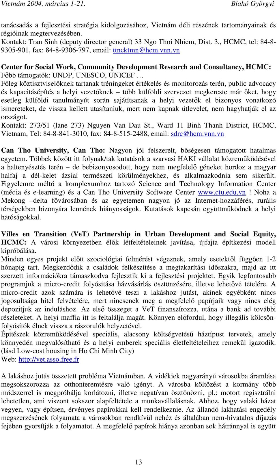 vn Center for Social Work, Community Development Research and Consultancy, HCMC: Főbb támogatók: UNDP, UNESCO, UNICEF Főleg köztisztviselőknek tartanak tréningeket értékelés és monitorozás terén,