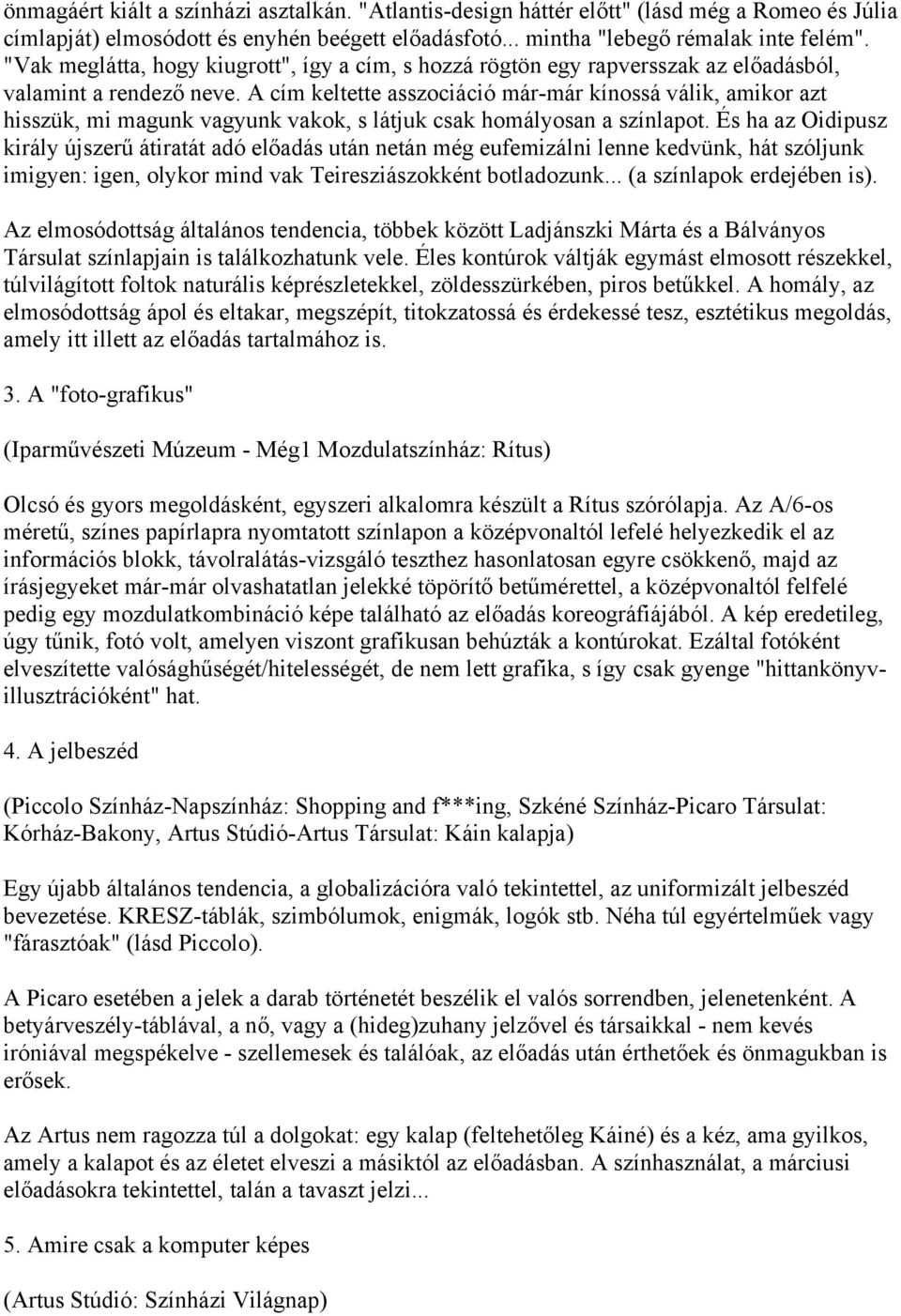 A cím keltette asszociáció már-már kínossá válik, amikor azt hisszük, mi magunk vagyunk vakok, s látjuk csak homályosan a színlapot.