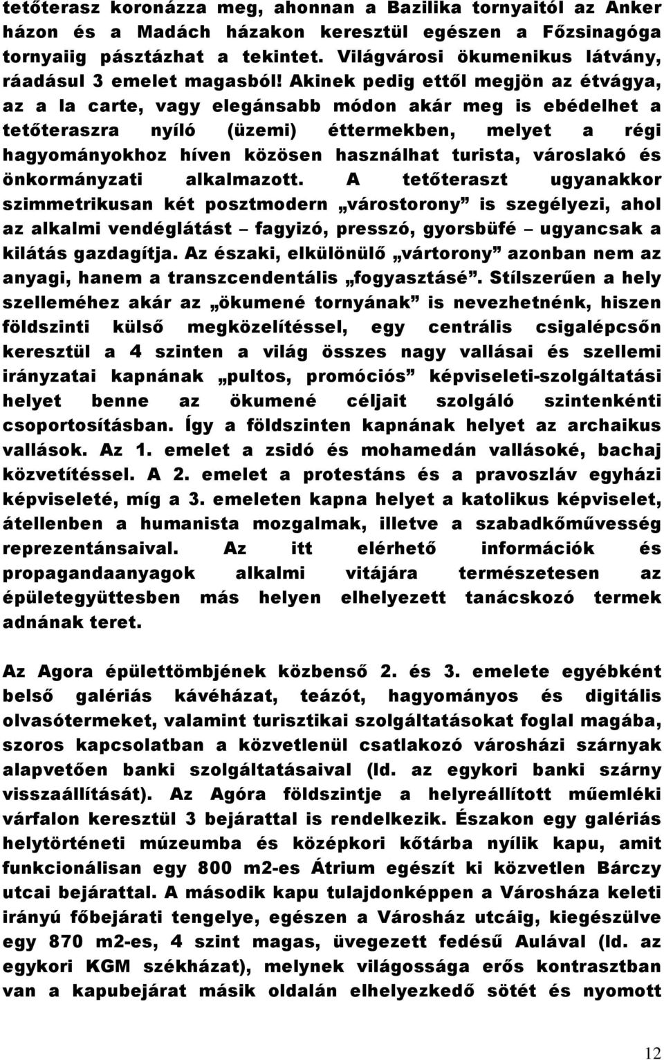 Akinek pedig ettől megjön az étvágya, az a la carte, vagy elegánsabb módon akár meg is ebédelhet a tetőteraszra nyíló (üzemi) éttermekben, melyet a régi hagyományokhoz híven közösen használhat