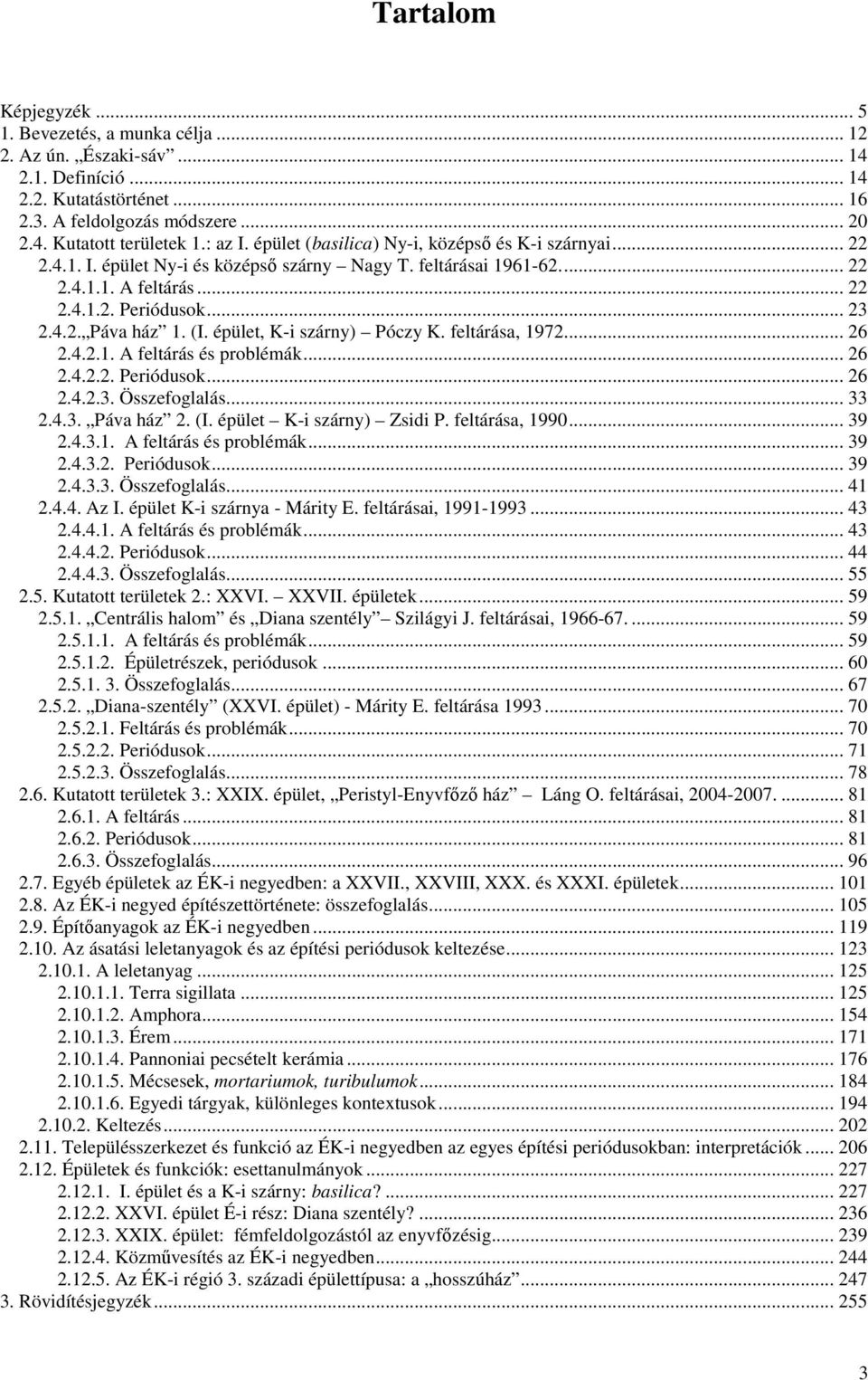 (I. épület, K-i szárny) Póczy K. feltárása, 1972... 26 2.4.2.1. A feltárás és problémák... 26 2.4.2.2. Periódusok... 26 2.4.2.3. Összefoglalás... 33 2.4.3. Páva ház 2. (I. épület K-i szárny) Zsidi P.