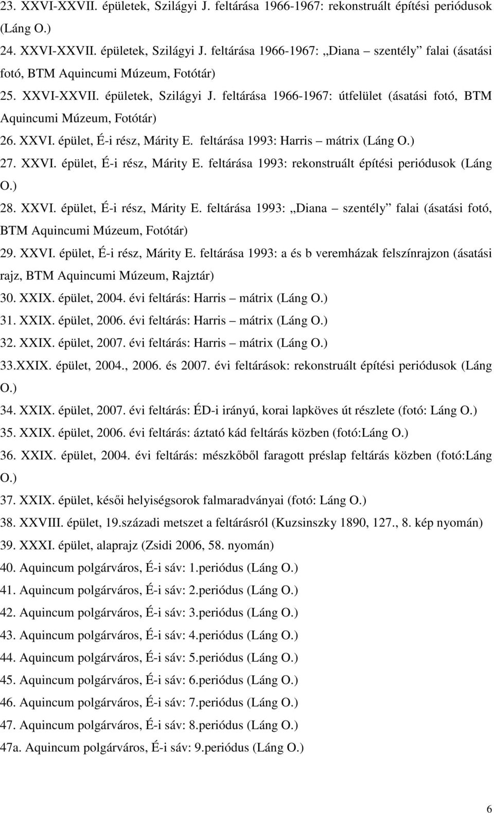 feltárása 1993: Harris mátrix (Láng O.) 27. XXVI. épület, É-i rész, Márity E. feltárása 1993: rekonstruált építési periódusok (Láng O.) 28. XXVI. épület, É-i rész, Márity E. feltárása 1993: Diana szentély falai (ásatási fotó, BTM Aquincumi Múzeum, Fotótár) 29.