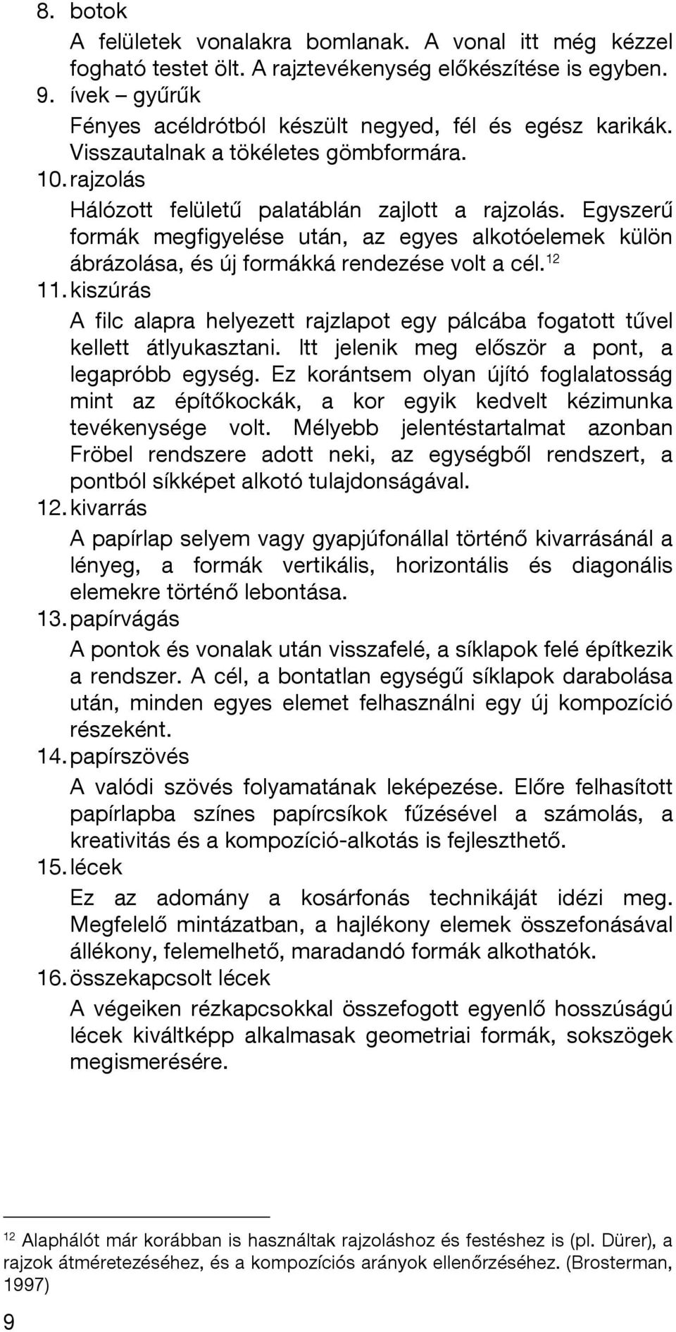 Egyszerű formák megfigyelése után, az egyes alkotóelemek külön ábrázolása, és új formákká rendezése volt a cél. 12 11.