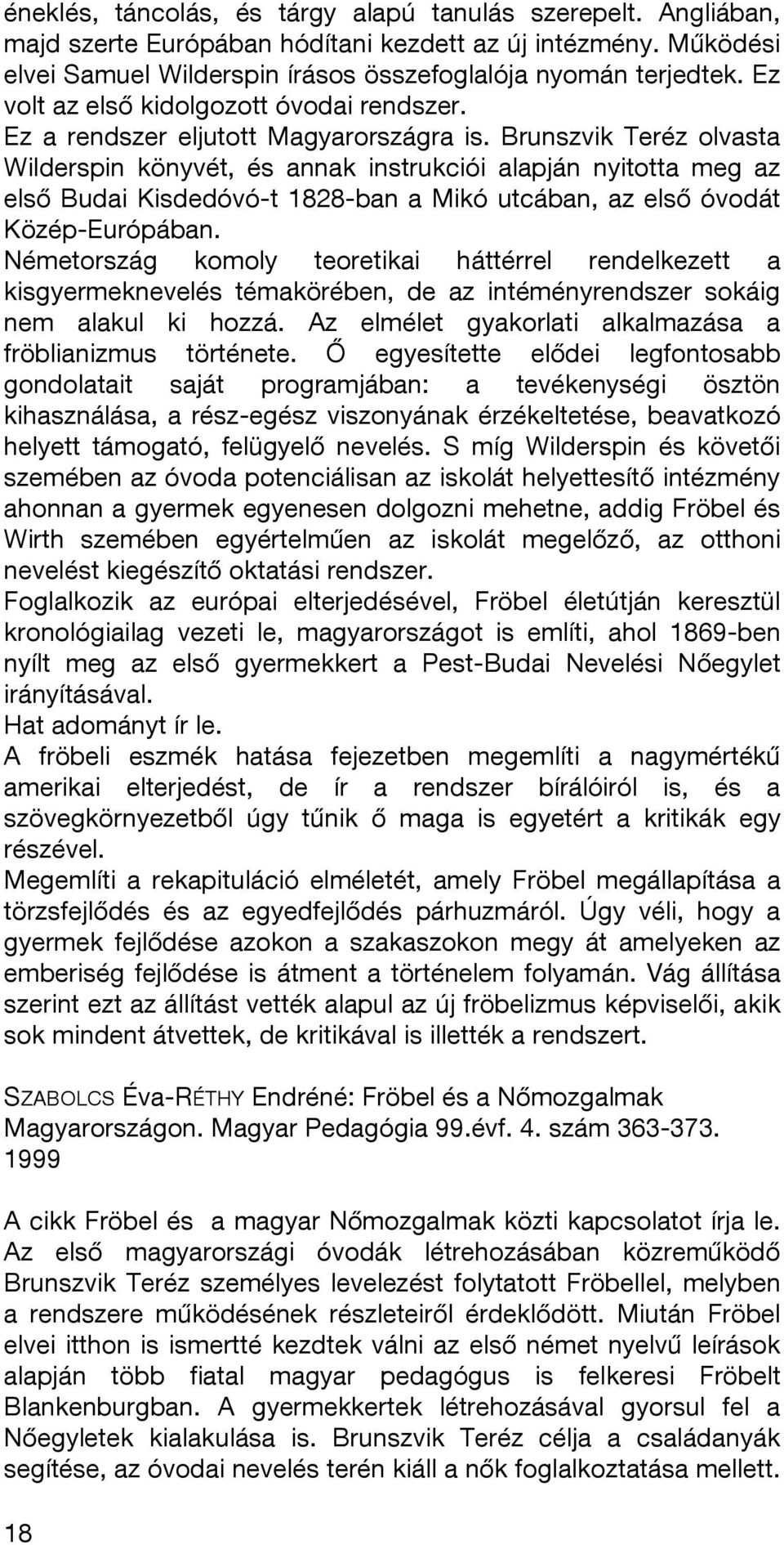 Brunszvik Teréz olvasta Wilderspin könyvét, és annak instrukciói alapján nyitotta meg az első Budai Kisdedóvó-t 1828-ban a Mikó utcában, az első óvodát Közép-Európában.