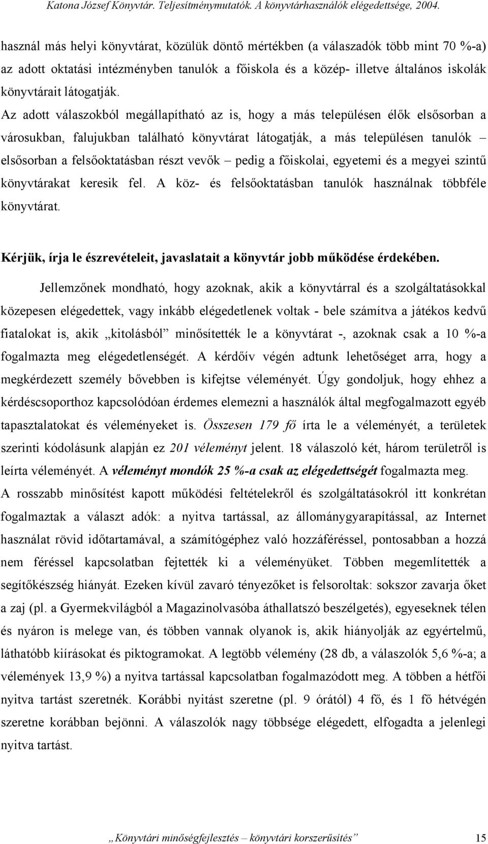 Az adott válaszokból megállapítható az is, hogy a más településen élők elsősorban a városukban, falujukban található könyvtárat látogatják, a más településen tanulók elsősorban a felsőoktatásban