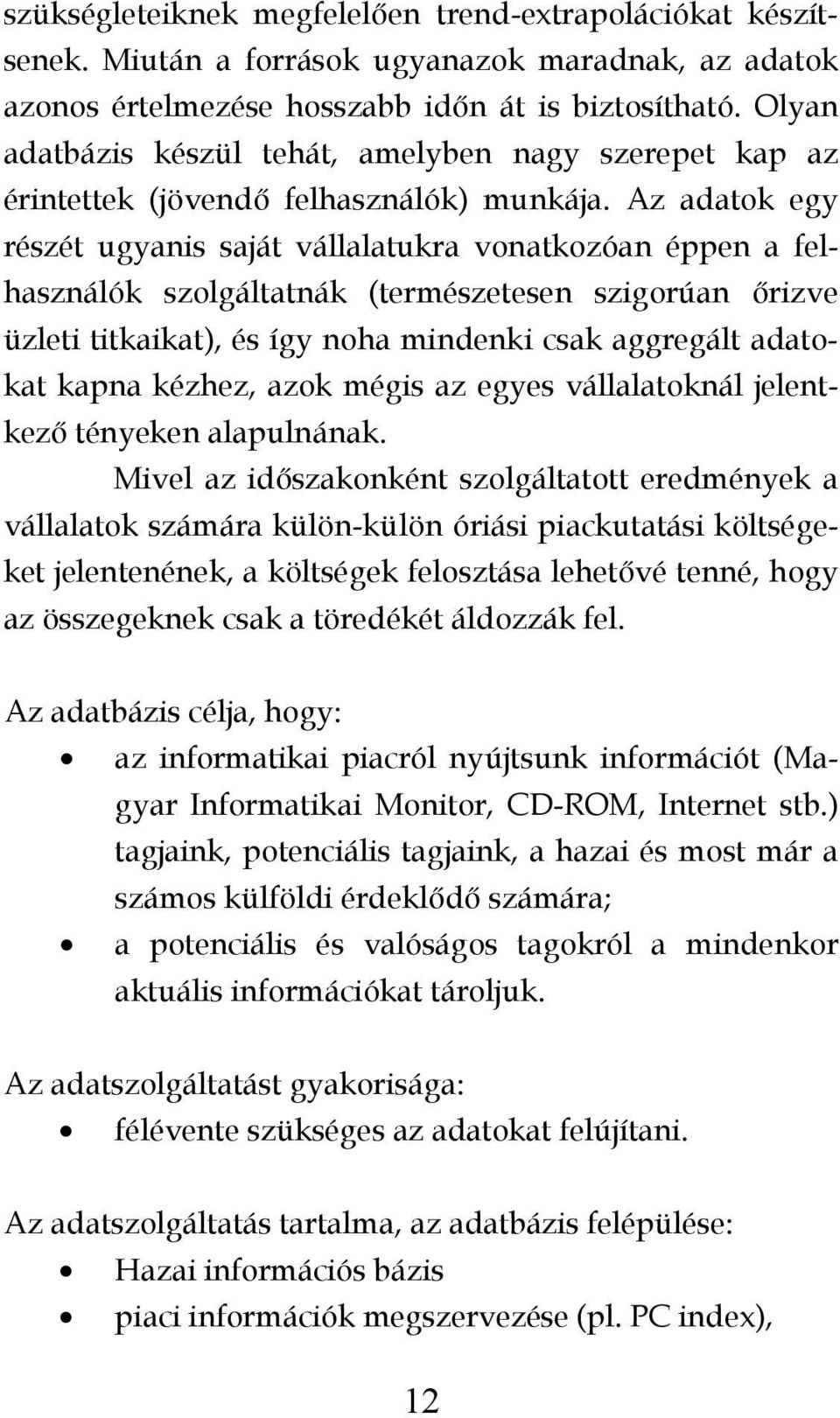 Az adatok egy részét ugyanis saját vállalatukra vonatkozóan éppen a felhasználók szolgáltatnák (természetesen szigorúan őrizve üzleti titkaikat), és így noha mindenki csak aggregált adatokat kapna