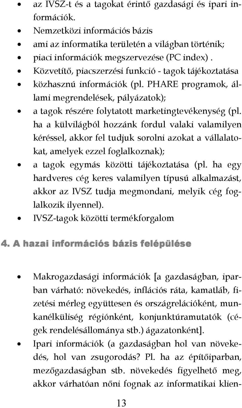 ha a külvilágból hozzánk fordul valaki valamilyen kéréssel, akkor fel tudjuk sorolni azokat a vállalatokat, amelyek ezzel foglalkoznak); a tagok egymás közötti tájékoztatása (pl.