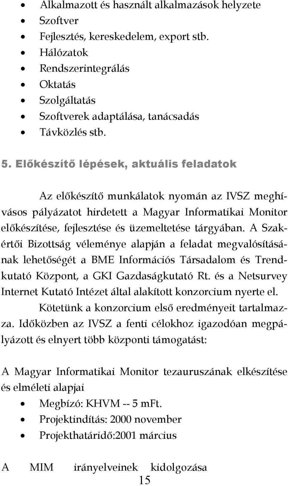 A Szakértői Bizottság véleménye alapján a feladat megvalósításának lehetőségét a BME Információs Társadalom és Trendkutató Központ, a GKI Gazdaságkutató Rt.