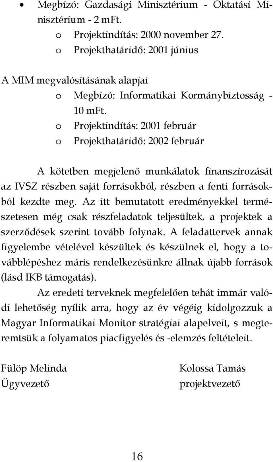 o Projektindítás: 2001 február o Projekthatáridő: 2002 február A kötetben megjelenő munkálatok finanszírozását az IVSZ részben saját forrásokból, részben a fenti forrásokból kezdte meg.