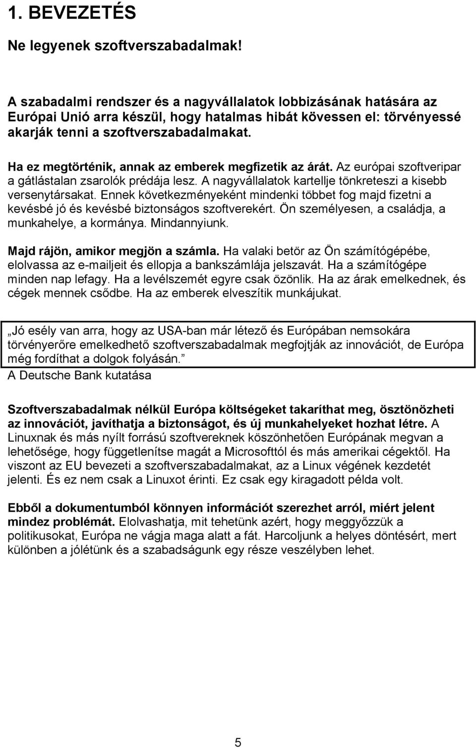 Ha ez megtörténik, annak az emberek megfizetik az árát. Az európai szoftveripar a gátlástalan zsarolók prédája lesz. A nagyvállalatok kartellje tönkreteszi a kisebb versenytársakat.