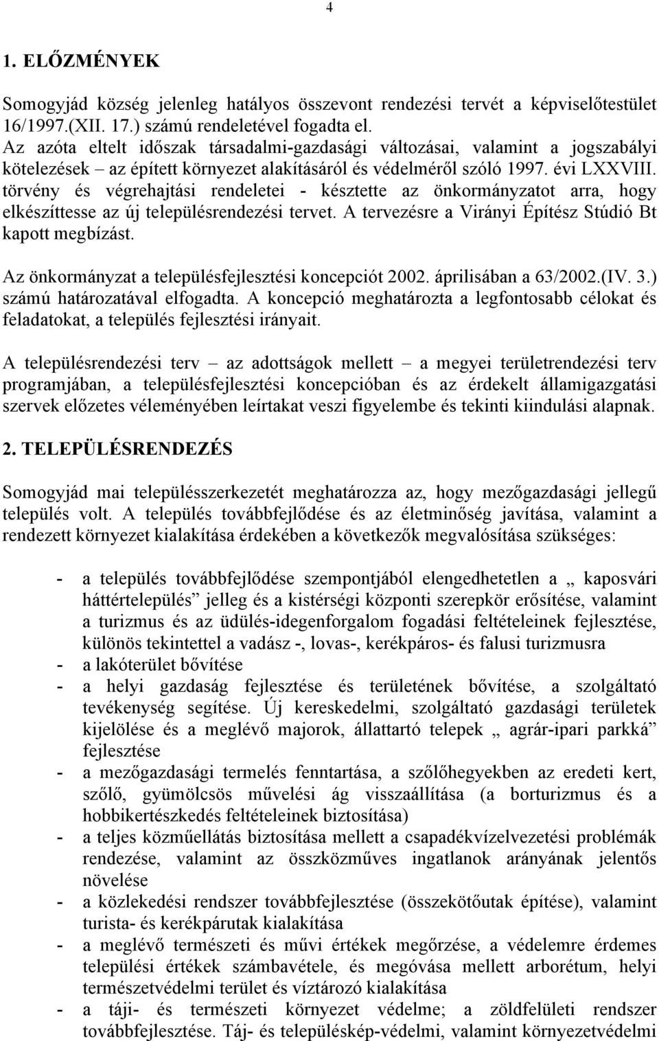 törvény és végrehajtási rendeletei - késztette az önkormányzatot arra, hogy elkészíttesse az új településrendezési tervet. A tervezésre a Virányi Építész Stúdió Bt kapott megbízást.