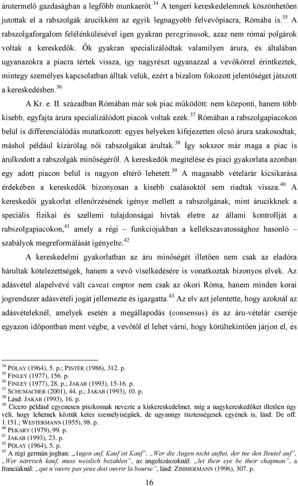 Ők gyakran specializálódtak valamilyen árura, és általában ugyanazokra a piacra tértek vissza, így nagyrészt ugyanazzal a vevőkörrel érintkeztek, mintegy személyes kapcsolatban álltak velük, ezért a