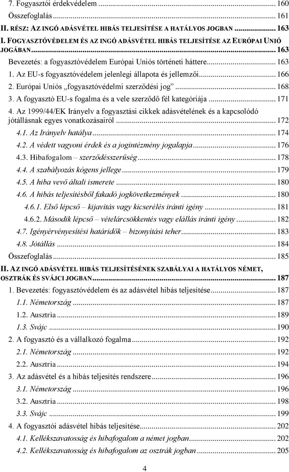 Az EU-s fogyasztóvédelem jelenlegi állapota és jellemzői... 166 2. Európai Uniós fogyasztóvédelmi szerződési jog... 168 3. A fogyasztó EU-s fogalma és a vele szerződő fél kategóriája... 171 4.