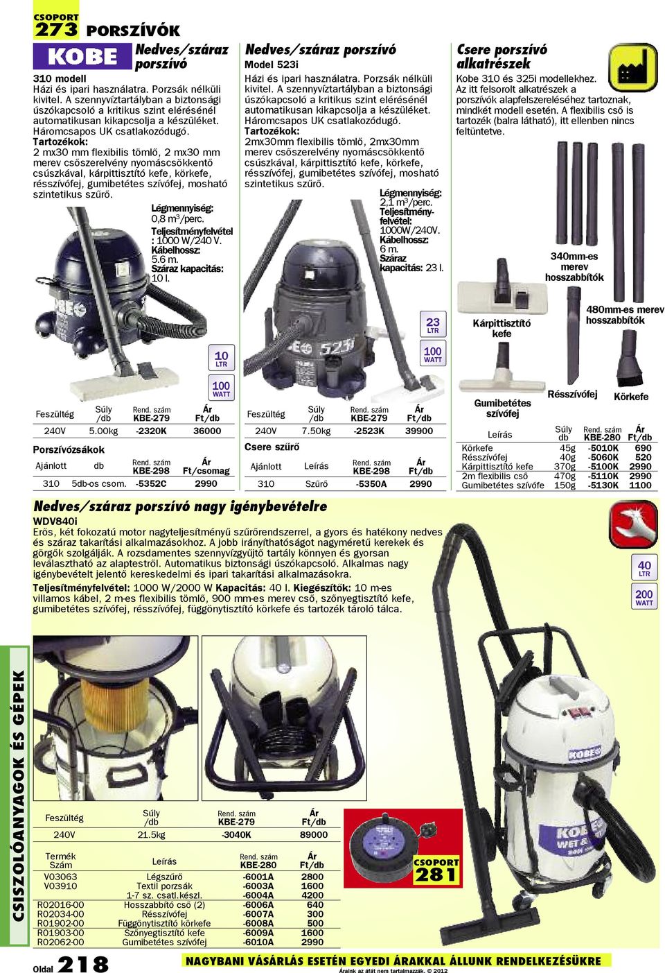 Tartozékok: 2 mx30 mm flexibilis tömlõ, 2 mx30 mm merev csõszerelvény nyomáscsökkentõ csúszkával, kárpittisztító kefe, körkefe, résszívófej, gumibetétes szívófej, mosható szintetikus szûrõ.