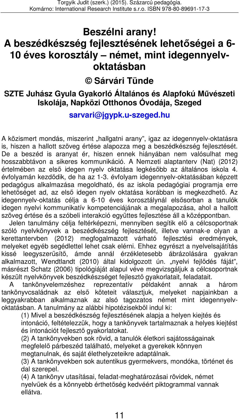 Óvodája, Szeged sarvari@jgypk.u-szeged.hu A közismert mondás, miszerint hallgatni arany, igaz az idegennyelv-oktatásra is, hiszen a hallott szöveg értése alapozza meg a beszédkészség fejlesztését.