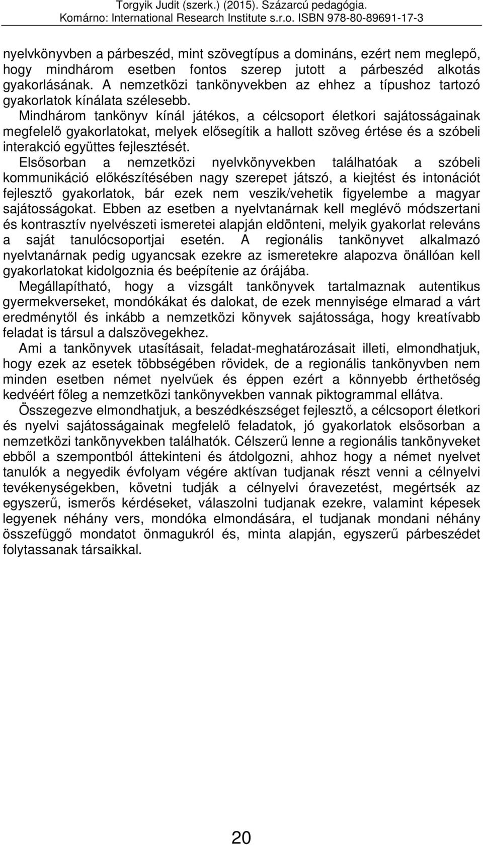 Mindhárom tankönyv kínál játékos, a célcsoport életkori sajátosságainak megfelelő gyakorlatokat, melyek elősegítik a hallott szöveg értése és a szóbeli interakció együttes fejlesztését.